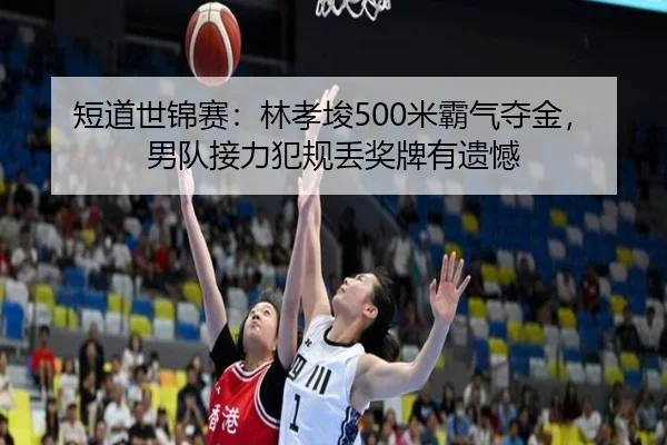 短道世锦赛：林孝埈500米霸气夺金，男队接力犯规丢奖牌有遗憾