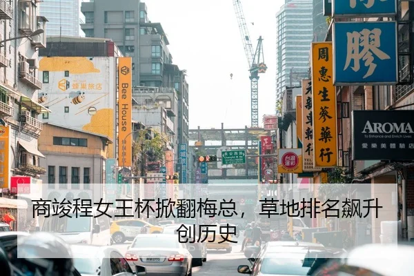 商竣程女王杯掀翻梅总，草地排名飙升创历史